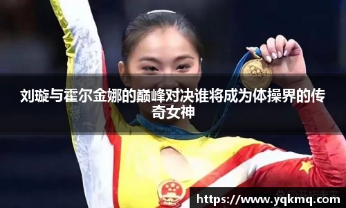 刘璇与霍尔金娜的巅峰对决谁将成为体操界的传奇女神