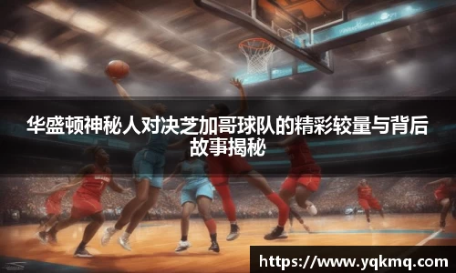 华盛顿神秘人对决芝加哥球队的精彩较量与背后故事揭秘